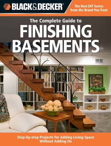 Black & Decker The Complete Guide to Finishing Basements: Step-by-step Projects for Adding Living Space without Adding On (Black & Decker Complete Guide)